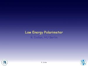 Low Energy Polarimeter R Dollan HU Berlin R