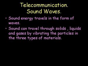 Telecommunication Sound Waves Sound energy travels in the