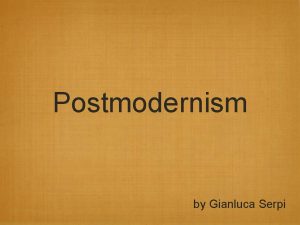 Postmodernism by Gianluca Serpi Postmodernist Features Everything is