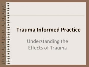 Trauma Informed Practice Understanding the Effects of Trauma
