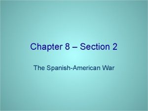 Chapter 8 Section 2 The SpanishAmerican War 1