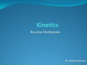 Kinetics Reaction Mechanisms By Adriana Hartmann Reaction Mechanisms