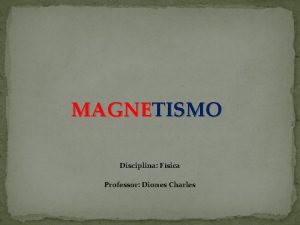 MAGNETISMO Disciplina Fsica Professor Diones Charles Contudo Programtico