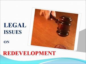 LEGAL ISSUES ON REDEVELOPMENT LEGAL ISSUES ARISE DUE