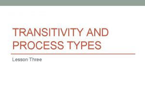 TRANSITIVITY AND PROCESS TYPES Lesson Three The transitivity