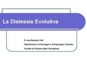 La Dislessia Evolutiva Dr ssa Barbara Arf Dipartimento