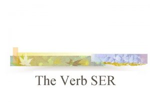 The Verb SER SER The verb SER means
