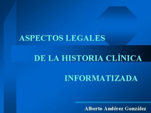 ASPECTOS LEGALES DE LA HISTORIA CLNICA INFORMATIZADA Alberto