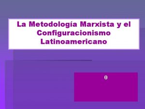 La Metodologa Marxista y el Configuracionismo Latinoamericano 0