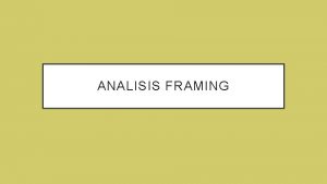 ANALISIS FRAMING Framing adalah Frame cara bercerita hasil