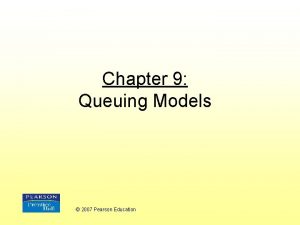 Chapter 9 Queuing Models 2007 Pearson Education Queuing