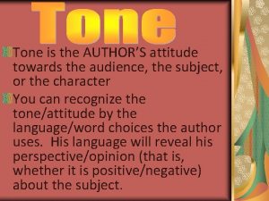 Tone is the AUTHORS attitude towards the audience