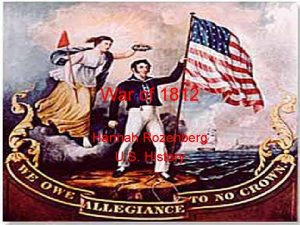 War of 1812 Hannah Rozenberg U S History
