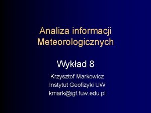 Analiza informacji Meteorologicznych Wykad 8 Krzysztof Markowicz Instytut