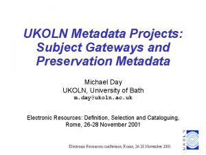 UKOLN Metadata Projects Subject Gateways and Preservation Metadata