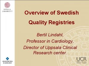 Overview of Swedish Quality Registries Bertil Lindahl Professor