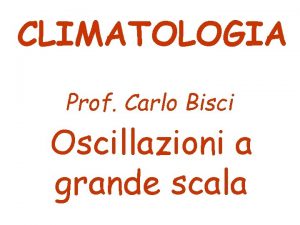 CLIMATOLOGIA Prof Carlo Bisci Oscillazioni a grande scala