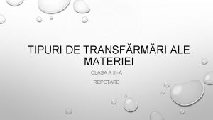 TIPURI DE TRANSFRMRI ALE MATERIEI CLASA A IIIA