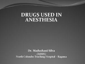 DRUGS USED IN ANESTHESIA Dr Madushani Silva MBBS