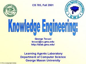 CS 785 Fall 2001 George Tecuci tecucics gmu