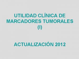 UTILIDAD CLNICA DE MARCADORES TUMORALES I ACTUALIZACIN 2012