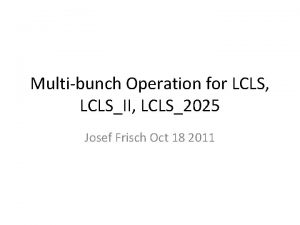 Multibunch Operation for LCLS LCLSII LCLS2025 Josef Frisch