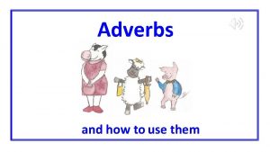 Adverbs and how to use them Adverbs can