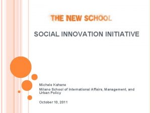 SOCIAL INNOVATION INITIATIVE Michele Kahane Milano School of