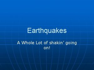 Earthquakes A Whole Lot of shakin going on