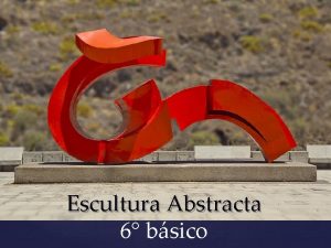 Escultura Abstracta 6 bsico Crear trabajos de arte