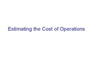 Estimating the Cost of Operations Why estimate the