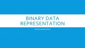 BINARY DATA REPRESENTATION Understanding Binary WHAT IS BINARY