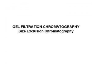 GEL FILTRATION CHROMATOGRAPHY Size Exclusion Chromatography What is