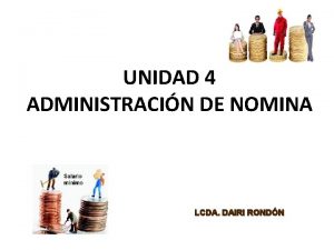 UNIDAD 4 ADMINISTRACIN DE NOMINA LCDA DAIRI RONDN