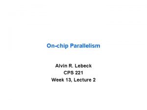 Onchip Parallelism Alvin R Lebeck CPS 221 Week