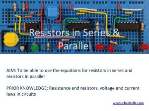 Resistors in Series Parallel AIM To be able