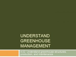 UNDERSTAND GREENHOUSE MANAGEMENT 4 02 Understand greenhouse structures