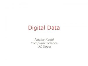 Digital Data Patrice Koehl Computer Science UC Davis