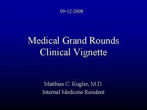 09 12 2008 Medical Grand Rounds Clinical Vignette