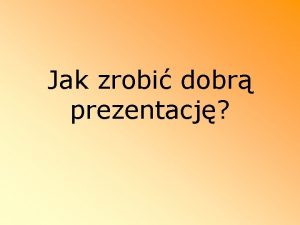 Jak zrobi dobr prezentacj NAJWANIEJSZ RZECZ W PREZENTACJI