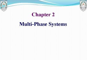 Chapter 2 MultiPhase Systems Multiphase Systems Virtually all