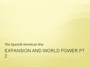 The Spanish American War EXPANSION AND WORLD POWER