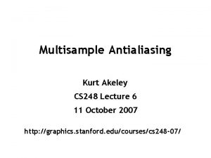 Multisample Antialiasing Kurt Akeley CS 248 Lecture 6