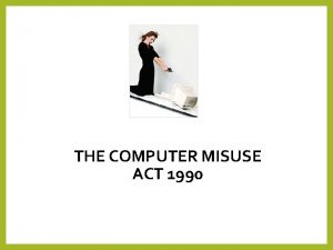 THE COMPUTER MISUSE ACT 1990 Computer Misuse Act
