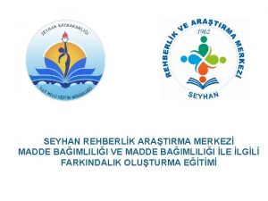 SEYHAN REHBERLK ARATIRMA MERKEZ MADDE BAIMLILII VE MADDE