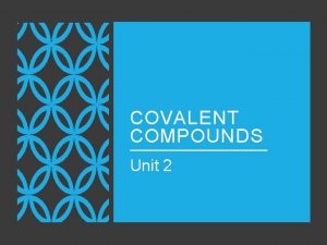 COVALENT COMPOUNDS Unit 2 COVALENT BOND Forms between