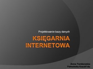 Projektowanie bazy danych KSIGARNIA INTERNETOWA Anna Tomkowska Politechnika