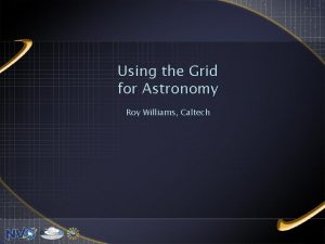 Using the Grid for Astronomy Roy Williams Caltech