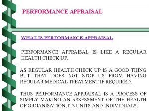 PERFORMANCE APPRAISAL WHAT IS PERFORMANCE APPRAISAL IS LIKE