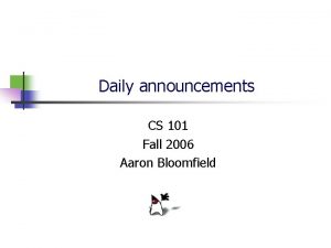 Daily announcements CS 101 Fall 2006 Aaron Bloomfield Daily announcements CS 101 Fall 2006 Aaron Bloomfield